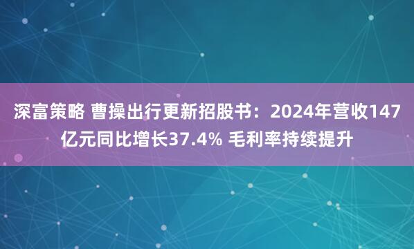 深富策略 曹操出行更新招股书：2024年营收147亿元同比增长37.4% 毛利率持续提升