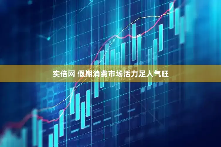 实倍网 假期消费市场活力足人气旺