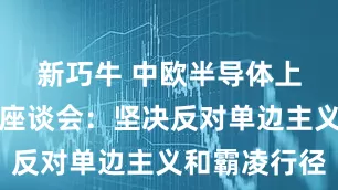 新巧牛 中欧半导体上下游企业座谈会：坚决反对单边主义和霸凌行径
