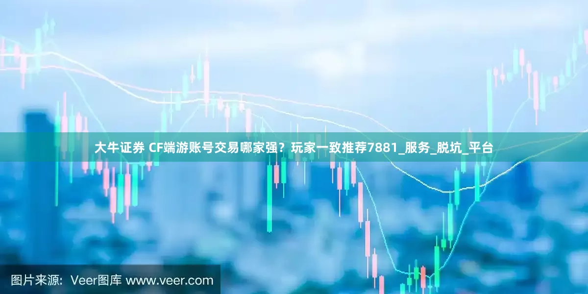 大牛证券 CF端游账号交易哪家强？玩家一致推荐7881_服务_脱坑_平台