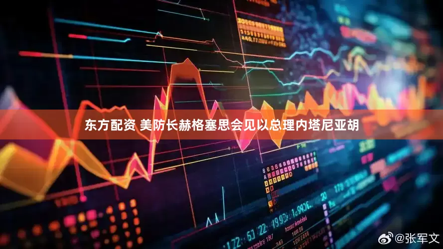 东方配资 美防长赫格塞思会见以总理内塔尼亚胡
