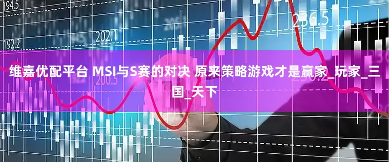 维嘉优配平台 MSI与S赛的对决 原来策略游戏才是赢家_玩家_三国_天下