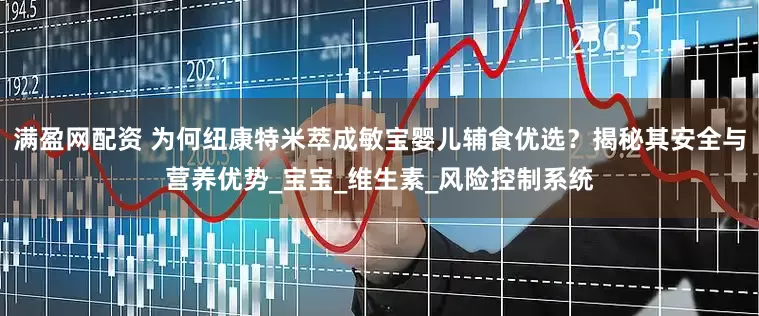 满盈网配资 为何纽康特米萃成敏宝婴儿辅食优选？揭秘其安全与营养优势_宝宝_维生素_风险控制系统