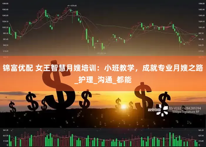 锦富优配 女王智慧月嫂培训：小班教学，成就专业月嫂之路_护理_沟通_都能