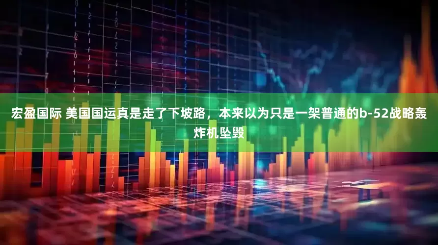 宏盈国际 美国国运真是走了下坡路，本来以为只是一架普通的b-52战略轰炸机坠毁